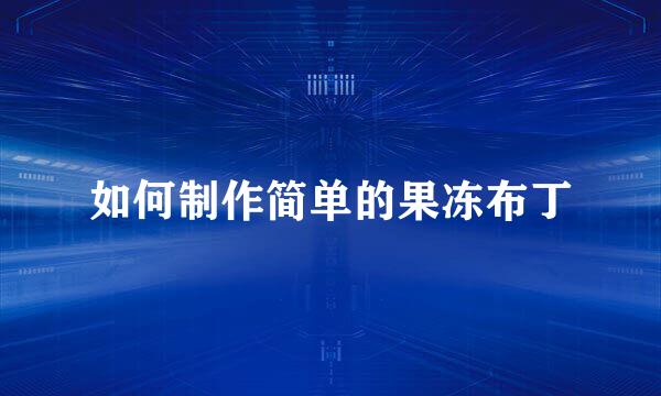 如何制作简单的果冻布丁