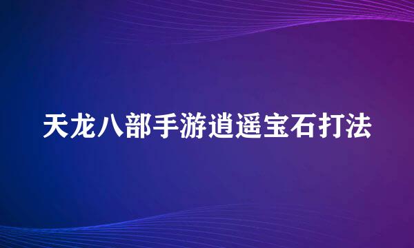 天龙八部手游逍遥宝石打法