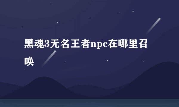 黑魂3无名王者npc在哪里召唤