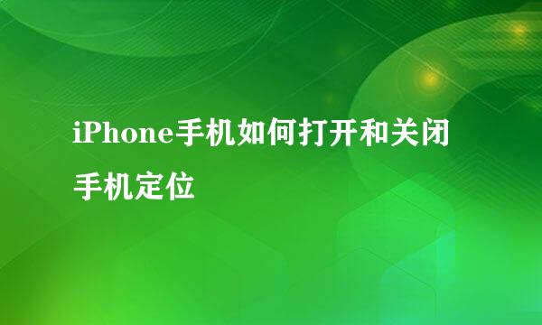 iPhone手机如何打开和关闭手机定位