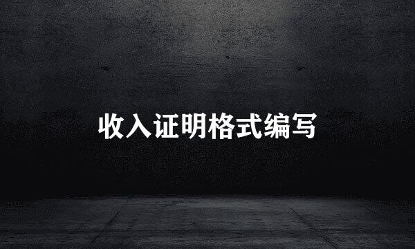 收入证明格式编写
