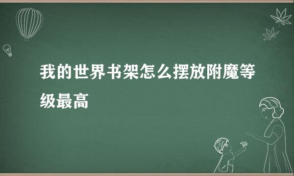 我的世界书架怎么摆放附魔等级最高