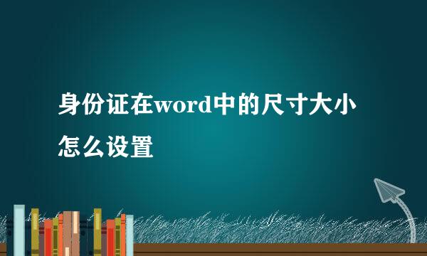 身份证在word中的尺寸大小怎么设置