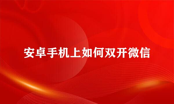安卓手机上如何双开微信