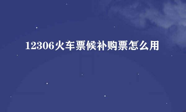 12306火车票候补购票怎么用
