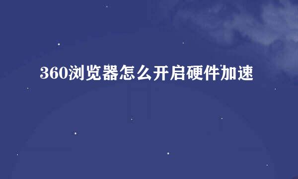 360浏览器怎么开启硬件加速