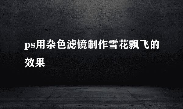 ps用杂色滤镜制作雪花飘飞的效果