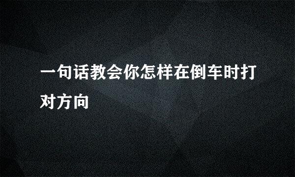 一句话教会你怎样在倒车时打对方向
