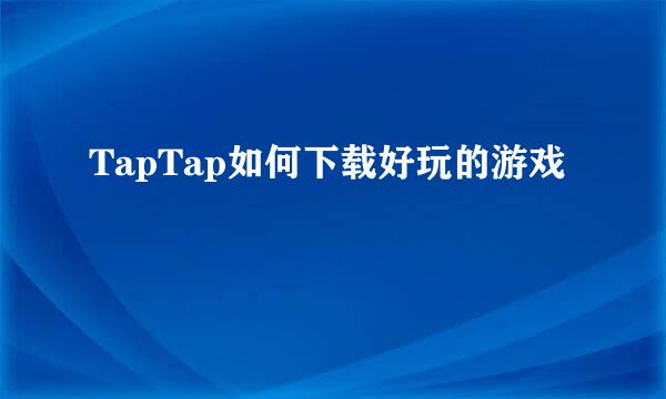 TapTap如何下载好玩的游戏