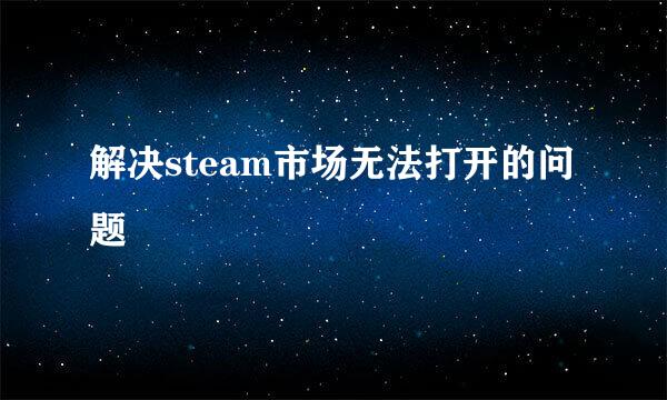 解决steam市场无法打开的问题