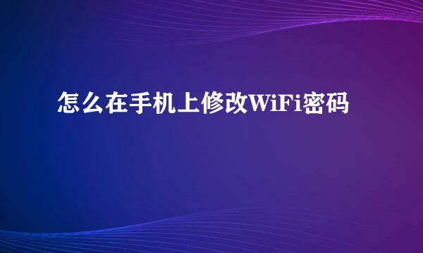 怎么在手机上修改WiFi密码