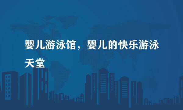 婴儿游泳馆，婴儿的快乐游泳天堂