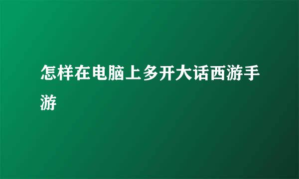 怎样在电脑上多开大话西游手游