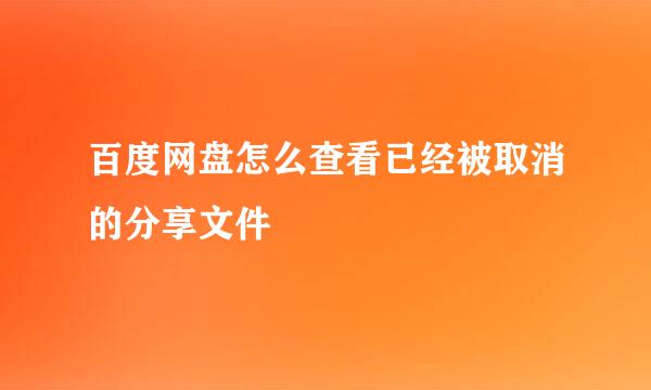 百度网盘怎么查看已经被取消的分享文件