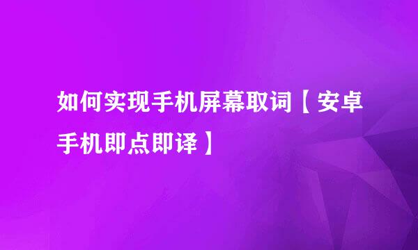 如何实现手机屏幕取词【安卓手机即点即译】
