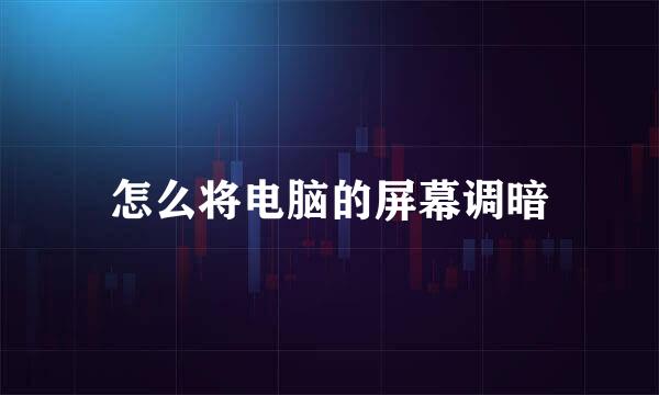 怎么将电脑的屏幕调暗
