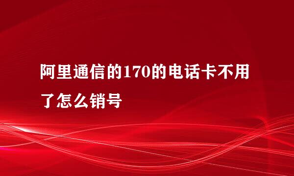 阿里通信的170的电话卡不用了怎么销号