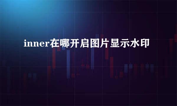 inner在哪开启图片显示水印