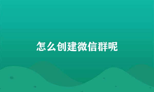 怎么创建微信群呢