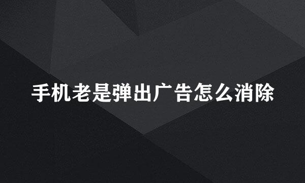 手机老是弹出广告怎么消除