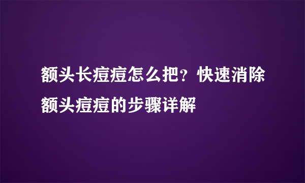 额头长痘痘怎么把？快速消除额头痘痘的步骤详解