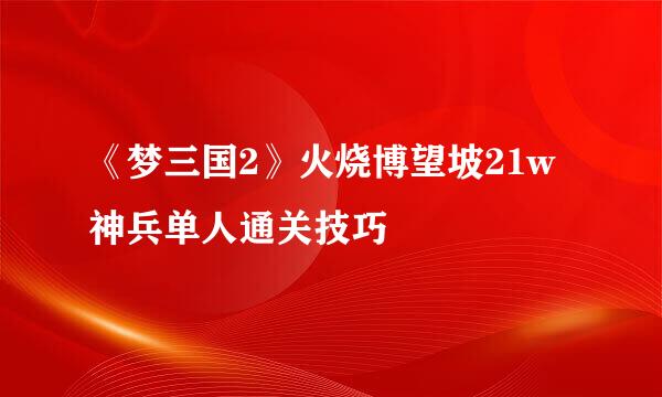《梦三国2》火烧博望坡21w神兵单人通关技巧