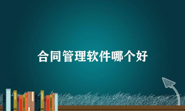 合同管理软件哪个好
