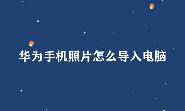 华为手机照片怎么导入电脑