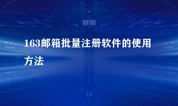 163邮箱批量注册软件的使用方法
