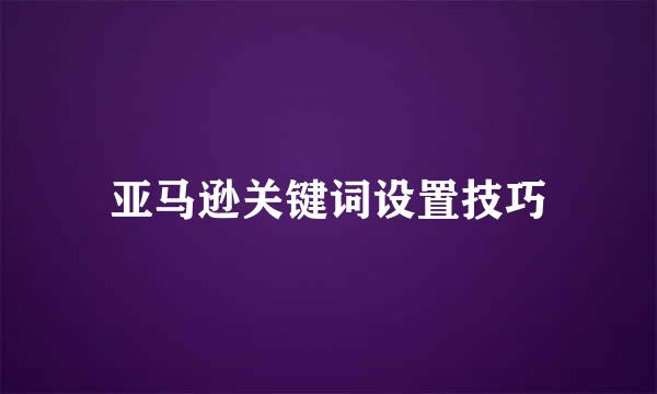 亚马逊关键词设置技巧