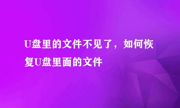 U盘里的文件不见了，如何恢复U盘里面的文件