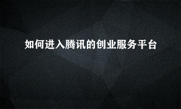 如何进入腾讯的创业服务平台
