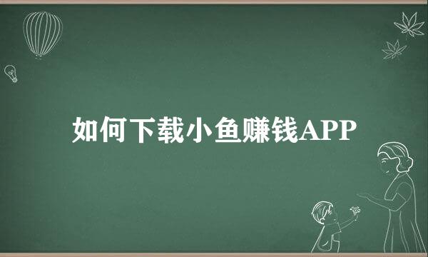 如何下载小鱼赚钱APP