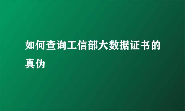 如何查询工信部大数据证书的真伪