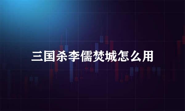 三国杀李儒焚城怎么用