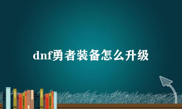dnf勇者装备怎么升级
