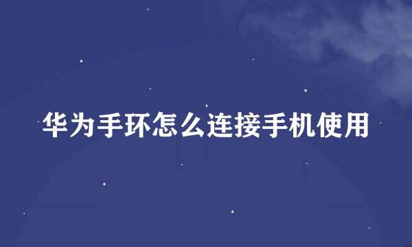 华为手环怎么连接手机使用