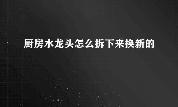 厨房水龙头怎么拆下来换新的