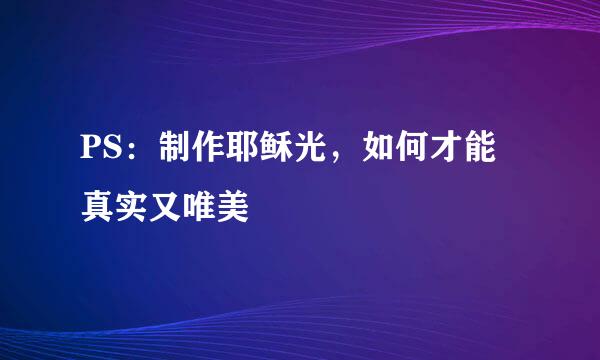 PS：制作耶稣光，如何才能真实又唯美