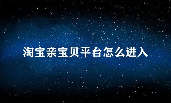 淘宝亲宝贝平台怎么进入