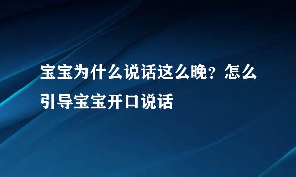 宝宝为什么说话这么晚？怎么引导宝宝开口说话