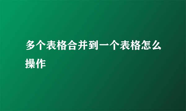 多个表格合并到一个表格怎么操作
