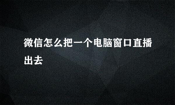 微信怎么把一个电脑窗口直播出去