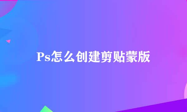 Ps怎么创建剪贴蒙版