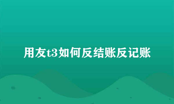 用友t3如何反结账反记账
