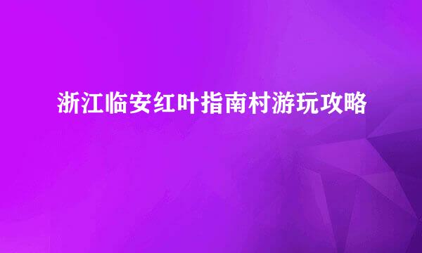 浙江临安红叶指南村游玩攻略