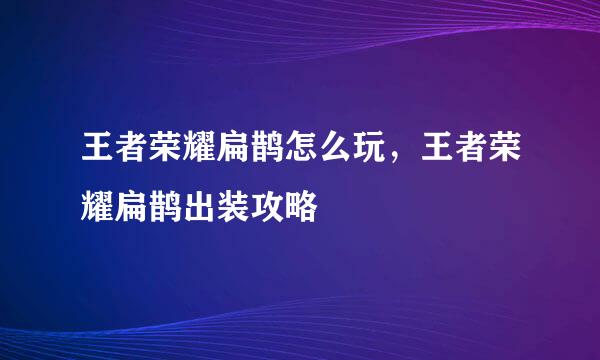 王者荣耀扁鹊怎么玩，王者荣耀扁鹊出装攻略