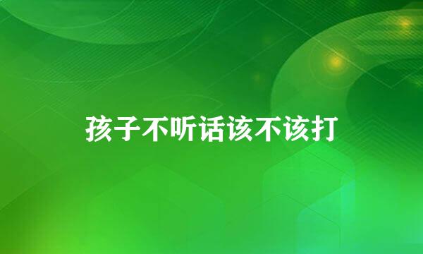 孩子不听话该不该打