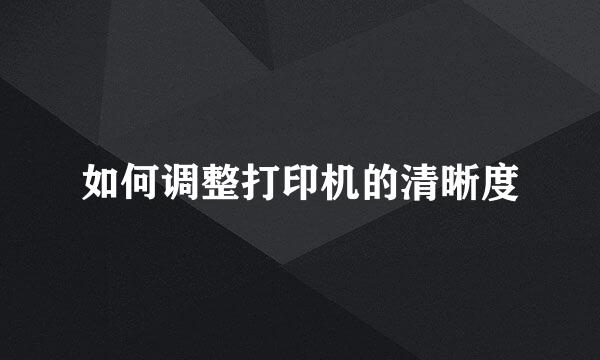 如何调整打印机的清晰度