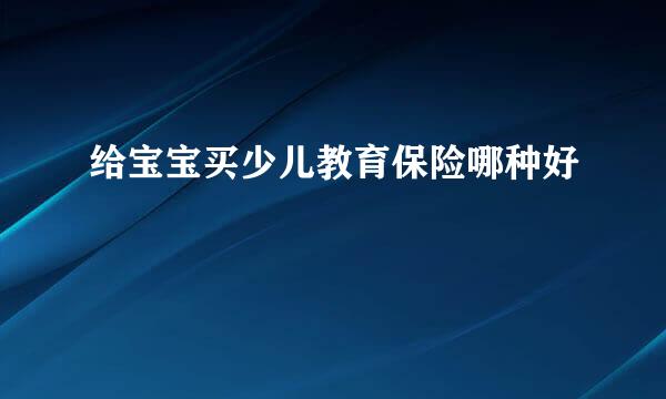 给宝宝买少儿教育保险哪种好